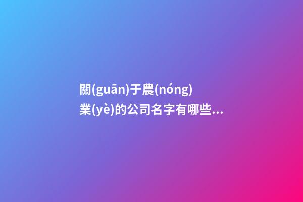 關(guān)于農(nóng)業(yè)的公司名字有哪些 農(nóng)業(yè)類公司取什么名稱-第1張-公司起名-玄機(jī)派
